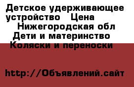 Детское удерживающее устройство › Цена ­ 1 300 - Нижегородская обл. Дети и материнство » Коляски и переноски   